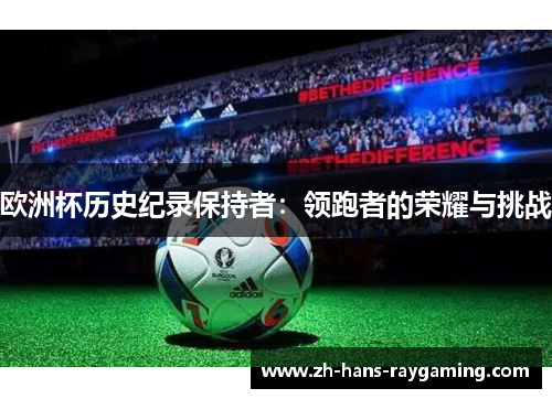欧洲杯历史纪录保持者：领跑者的荣耀与挑战
