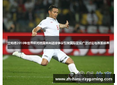 兰帕德2010年世界杯对德国未判进球争议引发国际足坛广泛讨论与改革呼声