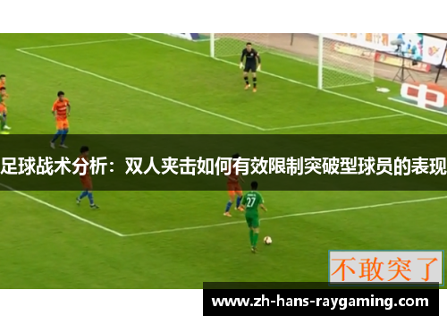 足球战术分析：双人夹击如何有效限制突破型球员的表现