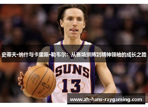 史蒂夫·纳什与卡里斯·勒韦尔：从赛场拼搏到精神领袖的成长之路