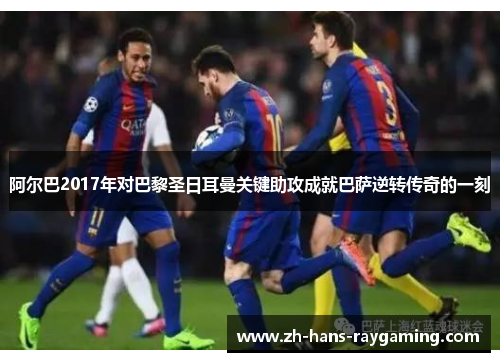 阿尔巴2017年对巴黎圣日耳曼关键助攻成就巴萨逆转传奇的一刻