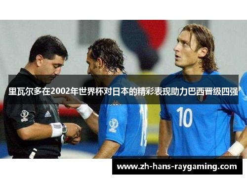 里瓦尔多在2002年世界杯对日本的精彩表现助力巴西晋级四强