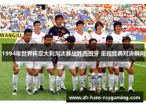 1994年世界杯意大利淘汰赛战胜西班牙 重现经典对决瞬间