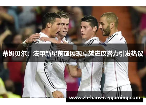 蒂姆贝尔：法甲新星前锋展现卓越进攻潜力引发热议