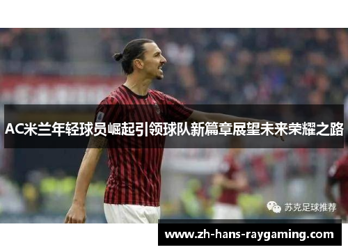 AC米兰年轻球员崛起引领球队新篇章展望未来荣耀之路