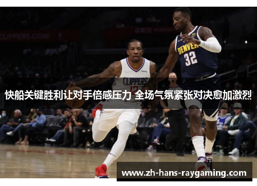 快船关键胜利让对手倍感压力 全场气氛紧张对决愈加激烈