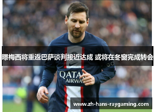 曝梅西将重返巴萨谈判接近达成 或将在冬窗完成转会