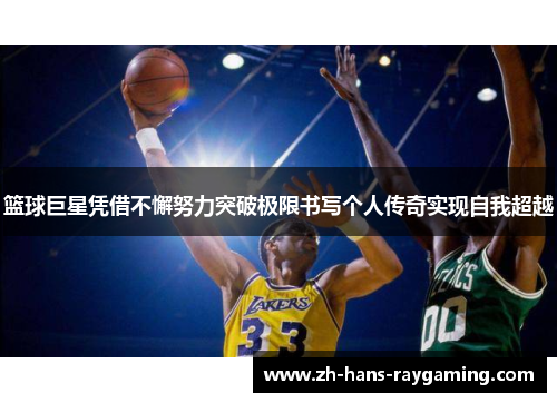 篮球巨星凭借不懈努力突破极限书写个人传奇实现自我超越
