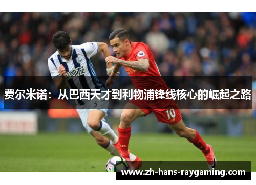 费尔米诺：从巴西天才到利物浦锋线核心的崛起之路