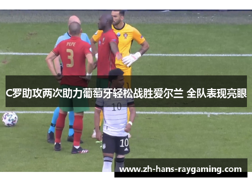 C罗助攻两次助力葡萄牙轻松战胜爱尔兰 全队表现亮眼