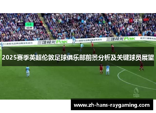 2025赛季英超伦敦足球俱乐部前景分析及关键球员展望