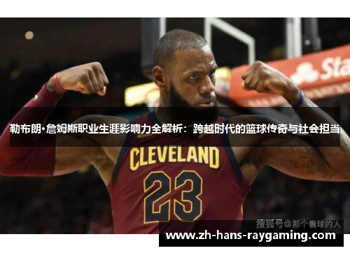 勒布朗·詹姆斯职业生涯影响力全解析：跨越时代的篮球传奇与社会担当