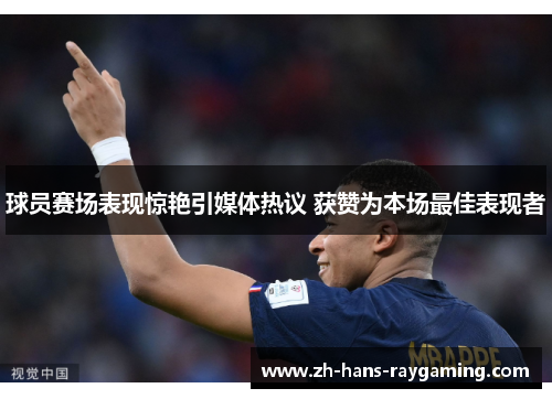球员赛场表现惊艳引媒体热议 获赞为本场最佳表现者