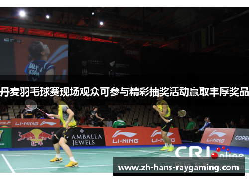 丹麦羽毛球赛现场观众可参与精彩抽奖活动赢取丰厚奖品