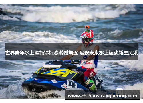 世界青年水上摩托锦标赛激烈角逐 展现未来水上运动新星风采