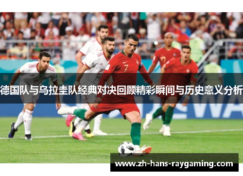 德国队与乌拉圭队经典对决回顾精彩瞬间与历史意义分析