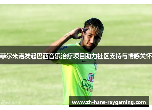 菲尔米诺发起巴西音乐治疗项目助力社区支持与情感关怀