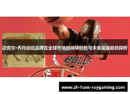 迈克尔·乔丹运动品牌在全球市场的持续创新与未来发展趋势探析