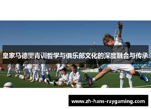 皇家马德里青训哲学与俱乐部文化的深度融合与传承
