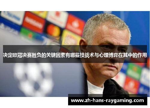 决定欧冠决赛胜负的关键因素有哪些技战术与心理博弈在其中的作用