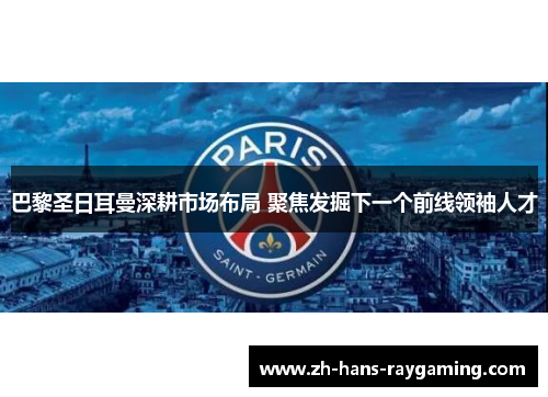 巴黎圣日耳曼深耕市场布局 聚焦发掘下一个前线领袖人才