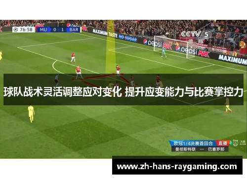 球队战术灵活调整应对变化 提升应变能力与比赛掌控力