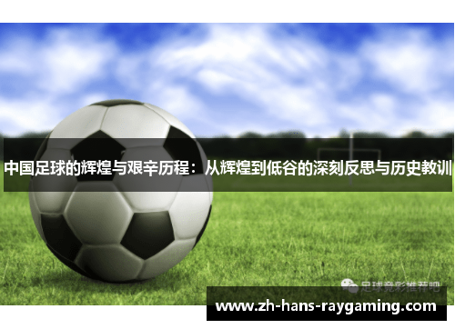 中国足球的辉煌与艰辛历程：从辉煌到低谷的深刻反思与历史教训
