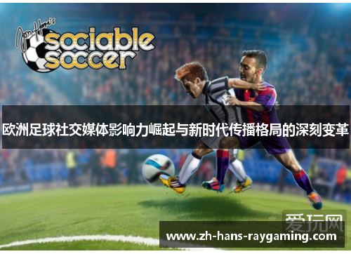 欧洲足球社交媒体影响力崛起与新时代传播格局的深刻变革