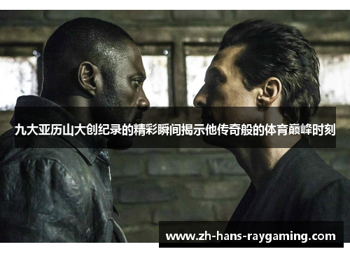 九大亚历山大创纪录的精彩瞬间揭示他传奇般的体育巅峰时刻