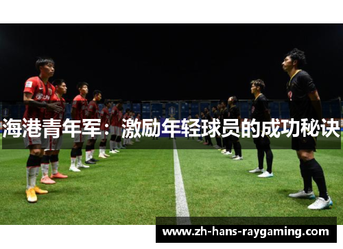 海港青年军：激励年轻球员的成功秘诀