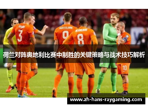 荷兰对阵奥地利比赛中制胜的关键策略与战术技巧解析