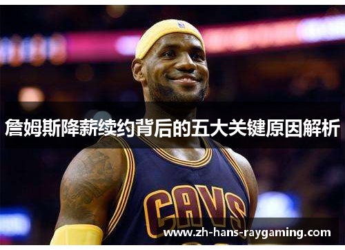 詹姆斯降薪续约背后的五大关键原因解析