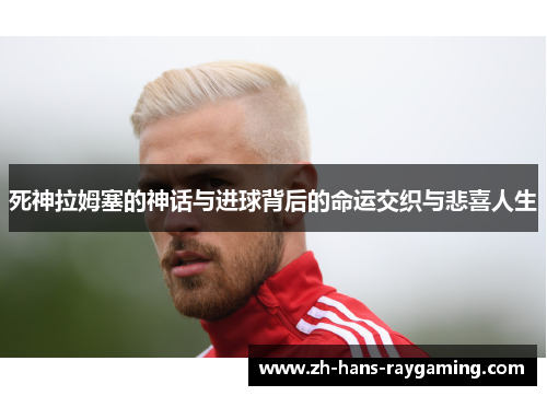 死神拉姆塞的神话与进球背后的命运交织与悲喜人生