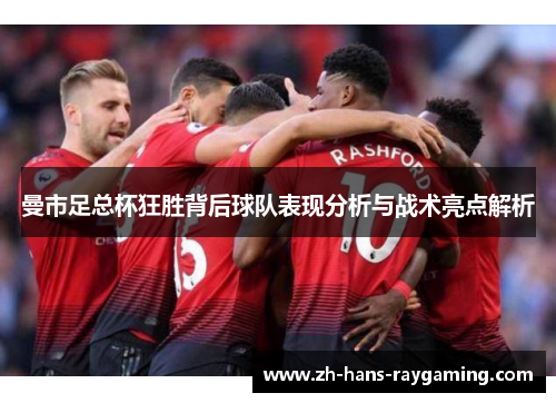 曼市足总杯狂胜背后球队表现分析与战术亮点解析