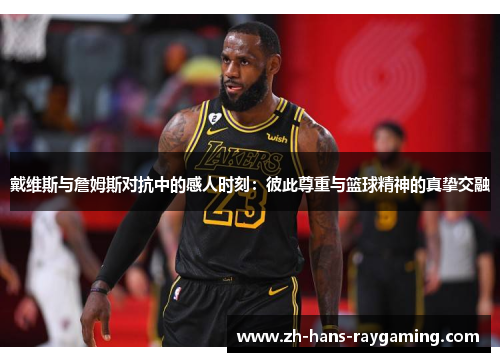 戴维斯与詹姆斯对抗中的感人时刻：彼此尊重与篮球精神的真挚交融