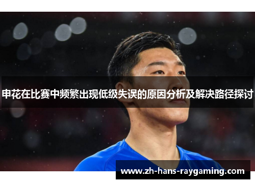 申花在比赛中频繁出现低级失误的原因分析及解决路径探讨