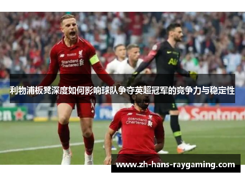 利物浦板凳深度如何影响球队争夺英超冠军的竞争力与稳定性