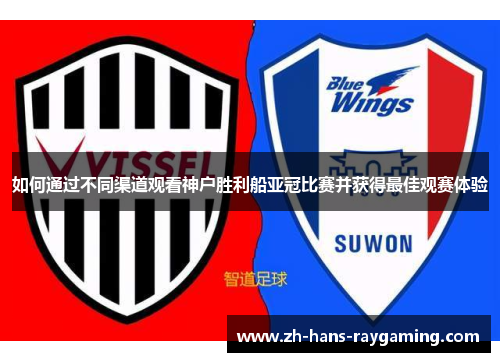 如何通过不同渠道观看神户胜利船亚冠比赛并获得最佳观赛体验