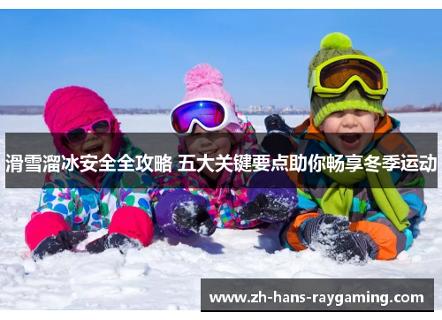 滑雪溜冰安全全攻略 五大关键要点助你畅享冬季运动