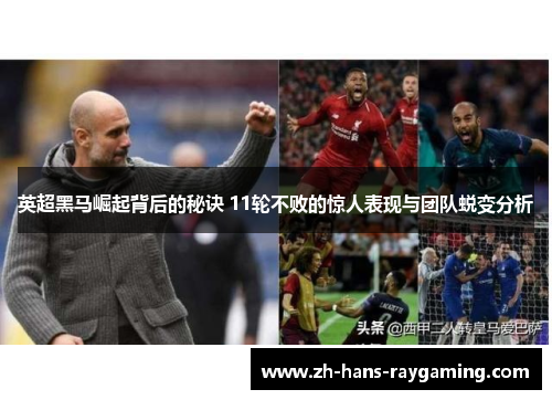 英超黑马崛起背后的秘诀 11轮不败的惊人表现与团队蜕变分析