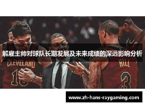 解雇主帅对球队长期发展及未来成绩的深远影响分析