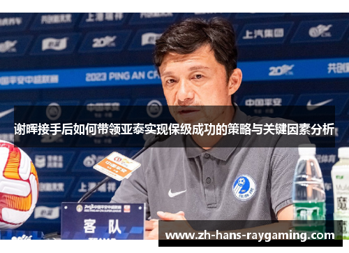 谢晖接手后如何带领亚泰实现保级成功的策略与关键因素分析