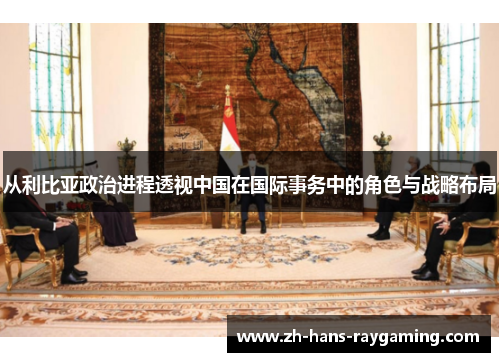 从利比亚政治进程透视中国在国际事务中的角色与战略布局