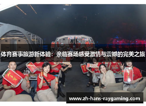 体育赛事旅游新体验：亲临赛场感受激情与震撼的完美之旅