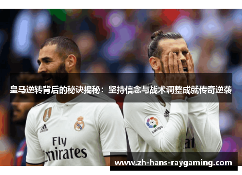 皇马逆转背后的秘诀揭秘：坚持信念与战术调整成就传奇逆袭