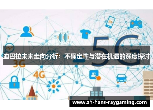 迪巴拉未来走向分析：不确定性与潜在机遇的深度探讨