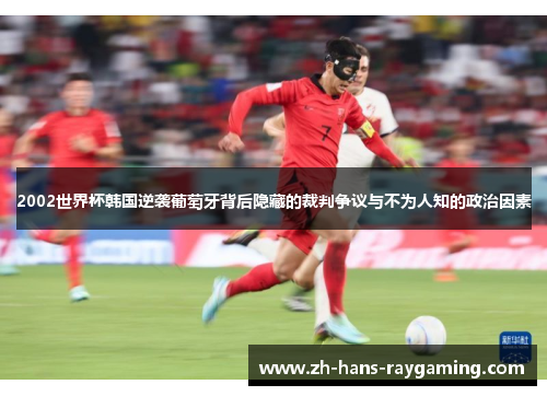 2002世界杯韩国逆袭葡萄牙背后隐藏的裁判争议与不为人知的政治因素