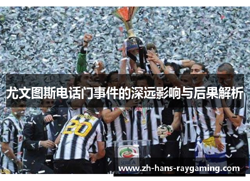 尤文图斯电话门事件的深远影响与后果解析