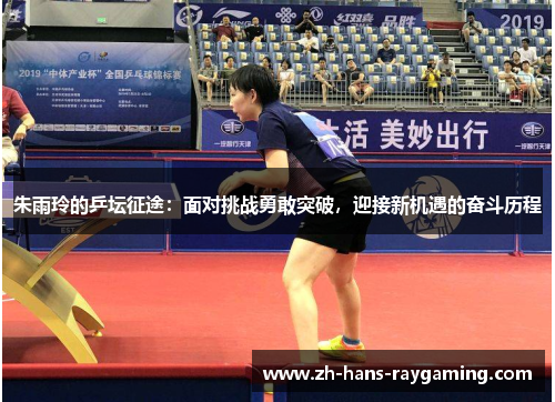 朱雨玲的乒坛征途：面对挑战勇敢突破，迎接新机遇的奋斗历程