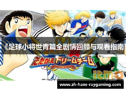 《足球小将世青篇全剧情回顾与观看指南》